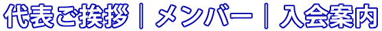 代表ご挨拶｜メンバー｜入会案内